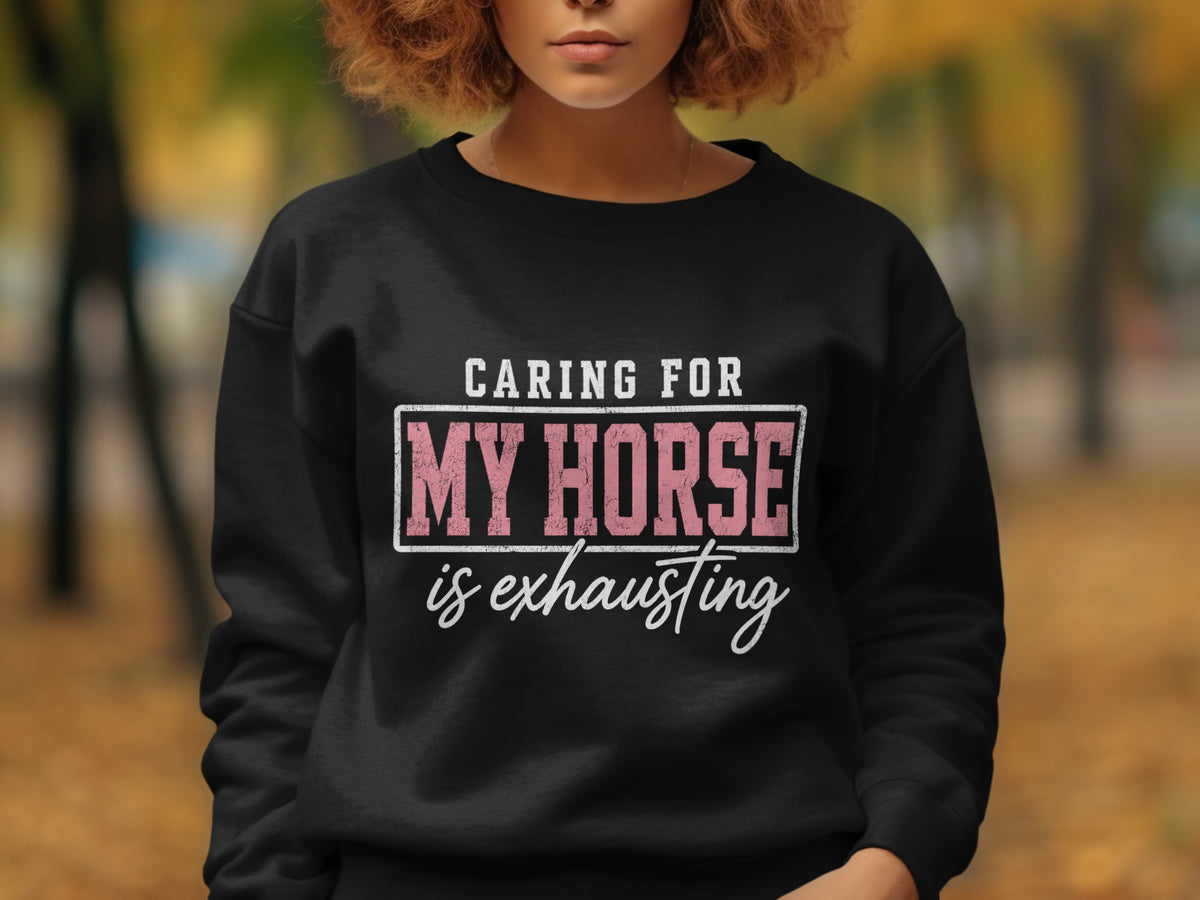 Black sweatshirt with "Caring for My Horse is exhausting" text.