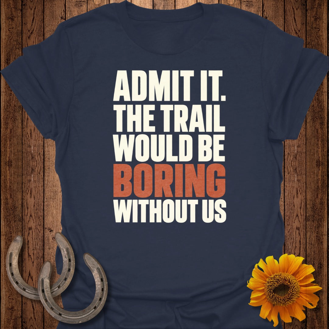Navy t-shirt with white text "ADMIT IT. THE TRAIL WOULD BE BORING WITHOUT US".