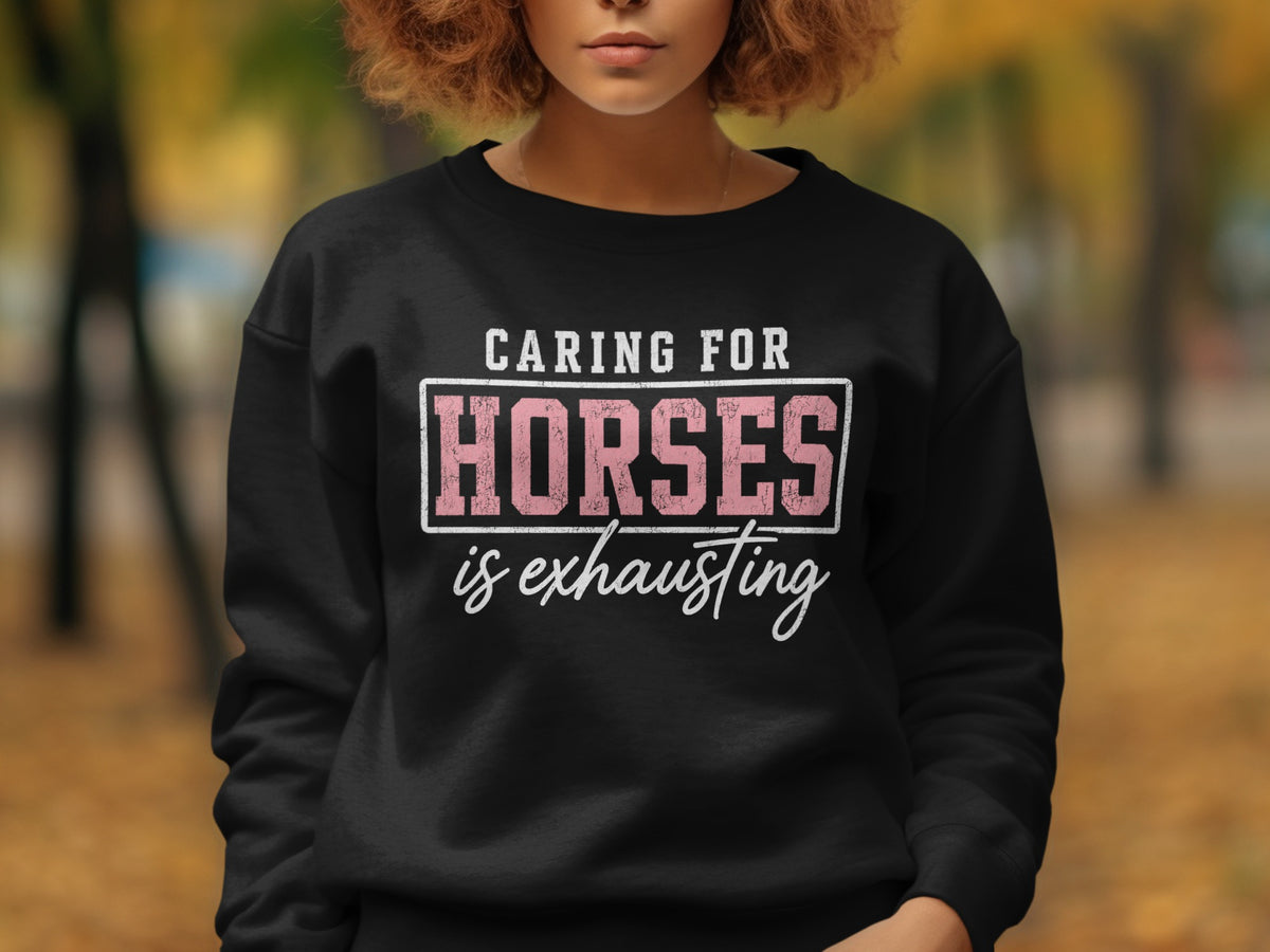 Black sweatshirt with text "CARING FOR HORSES is exhausting".