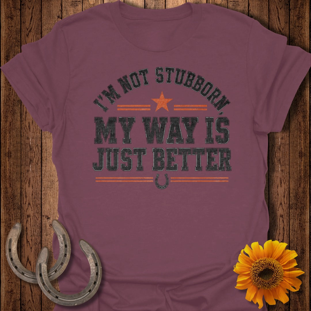 Maroon t-shirt with text "I'm Not Stubborn, My Way Is Just Better."
