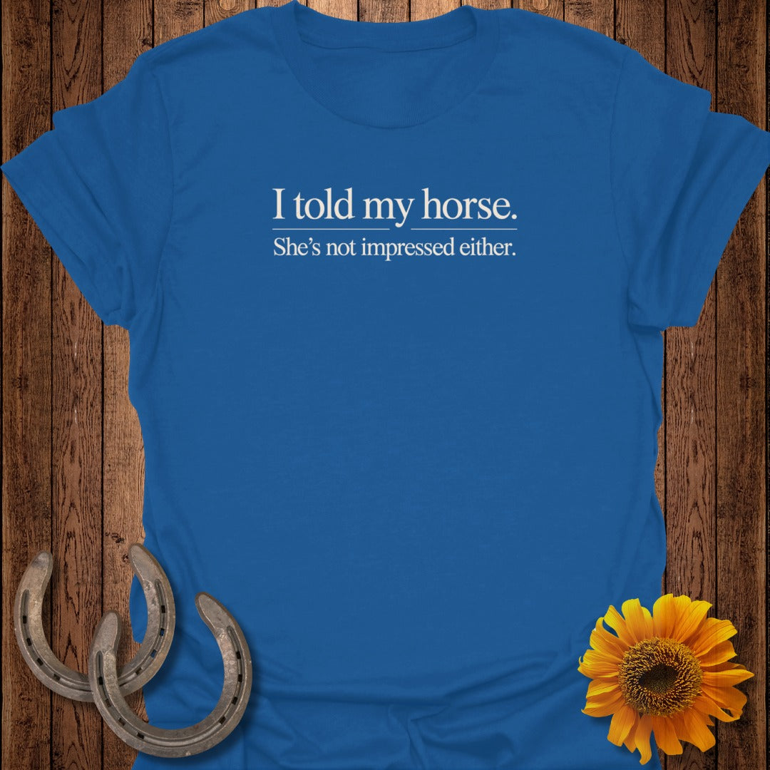 Blue t-shirt with "I told my horse. She's not impressed either." text.