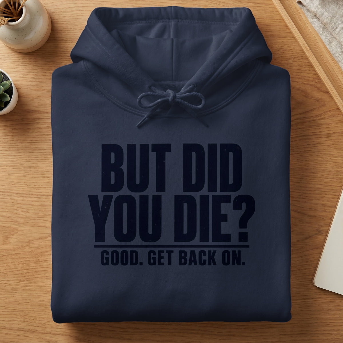 Navy hoodie with "BUT DID YOU DIE? GOOD. GET BACK ON." printed on it.