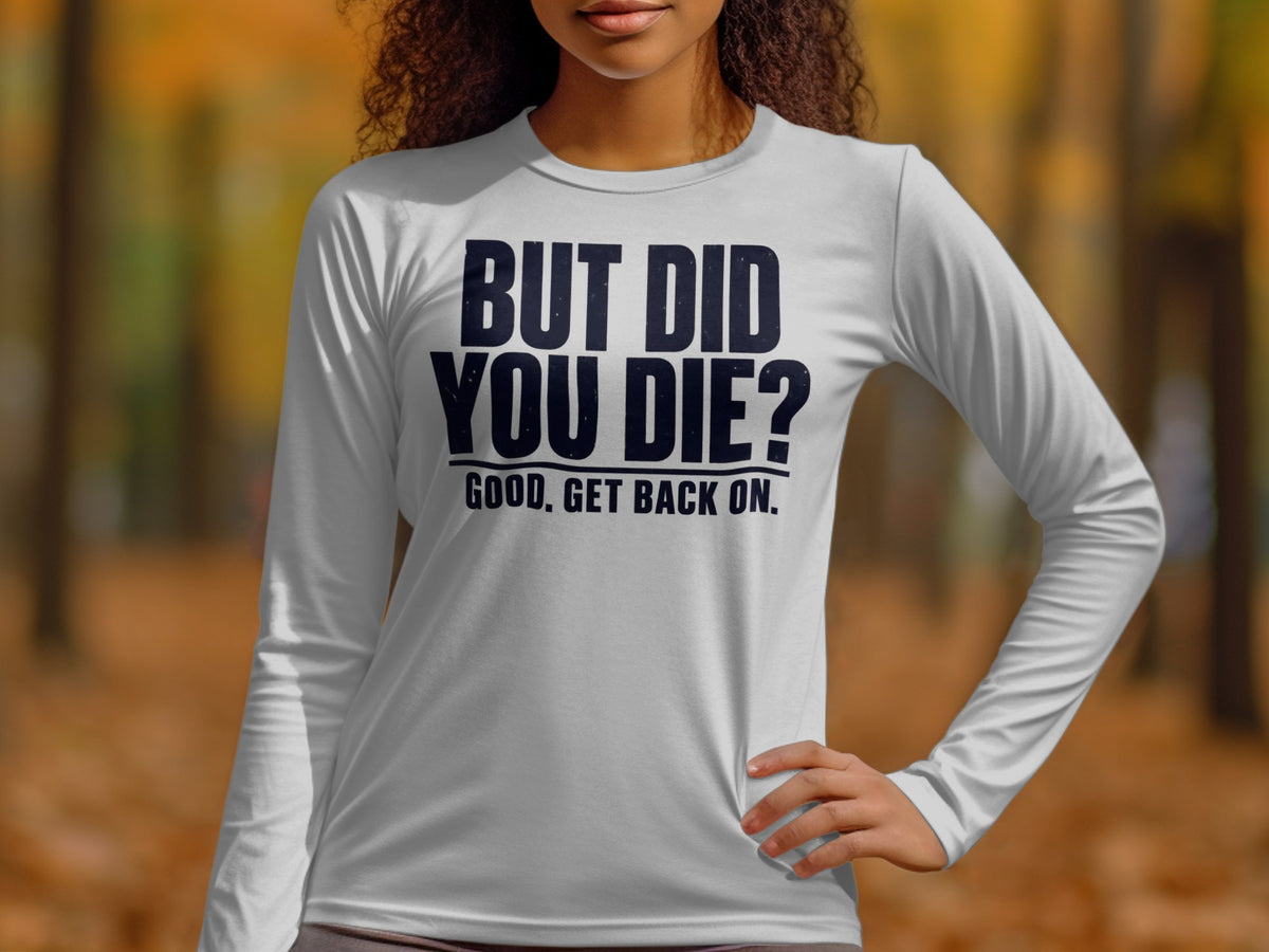 White long-sleeve shirt with "BUT DID YOU DIE? GOOD, GET BACK ON." text