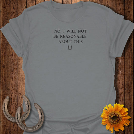Gray t-shirt with text "NO, I WILL NOT BE REASONABLE ABOUT THIS".