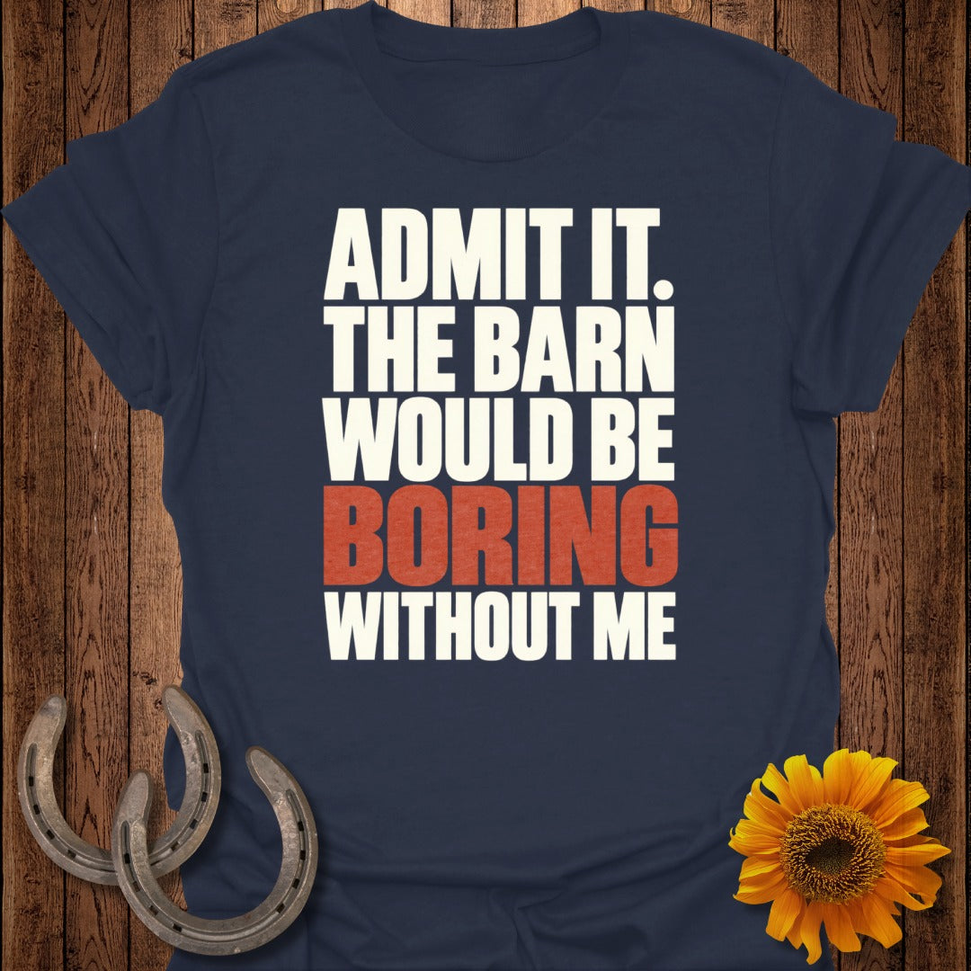 Navy t-shirt with white and red text that reads "Admit It. The Barn Would Be Boring Without Me."