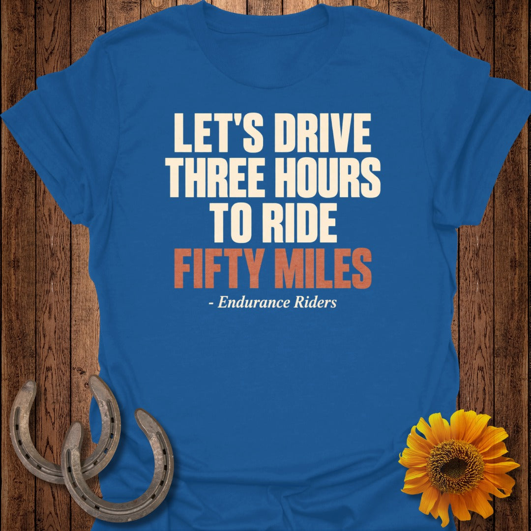 Blue t-shirt with text "Let's Drive Three Hours to Ride Fifty Miles - Endurance Riders".