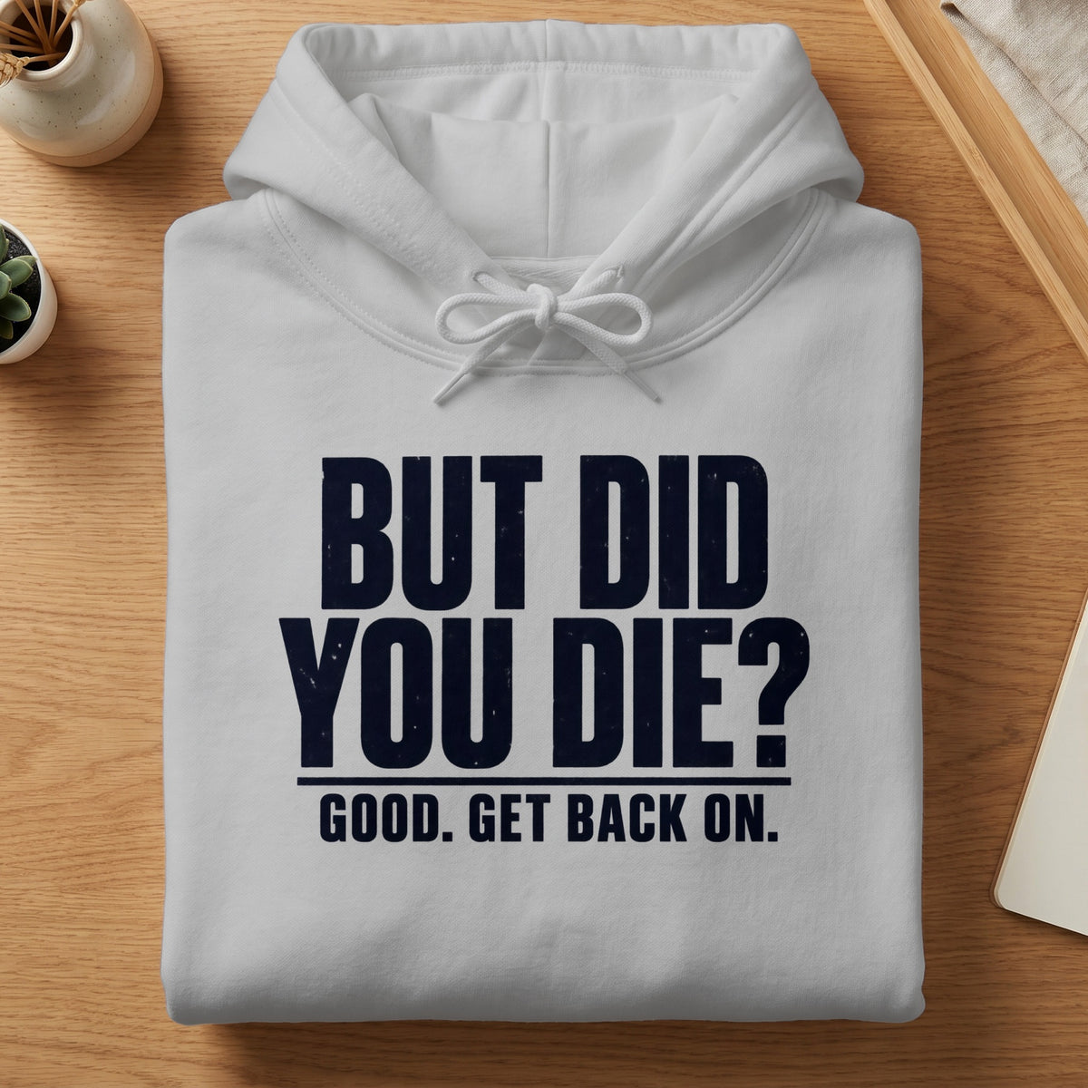 White hoodie with navy text "BUT DID YOU DIE? GOOD. GET BACK ON."