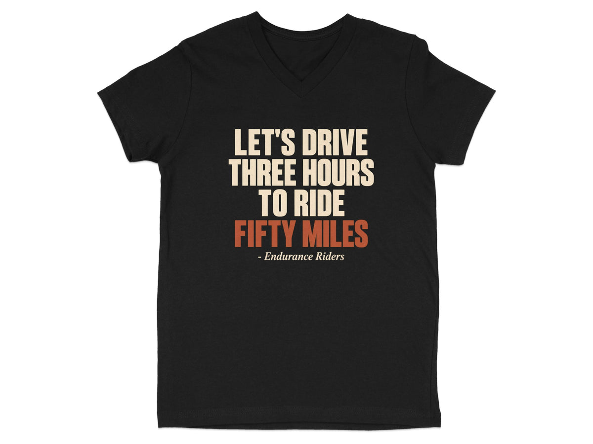 A black V-neck t-shirt with white and orange text that reads Let's Drive Three Hours To Ride Fifty Miles - Endurance Riders.