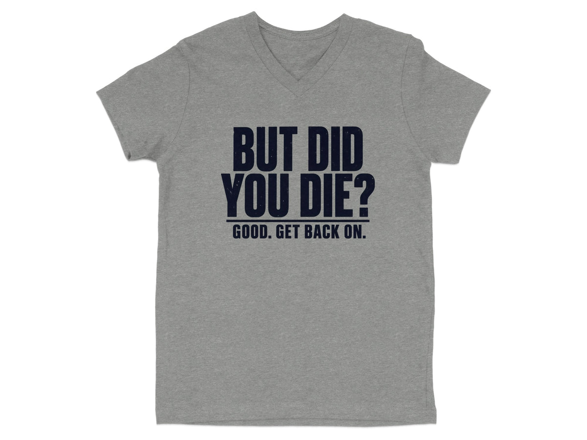 Grey v-neck t-shirt with dark blue text reading "BUT DID YOU DIE? GOOD. GET BACK ON."