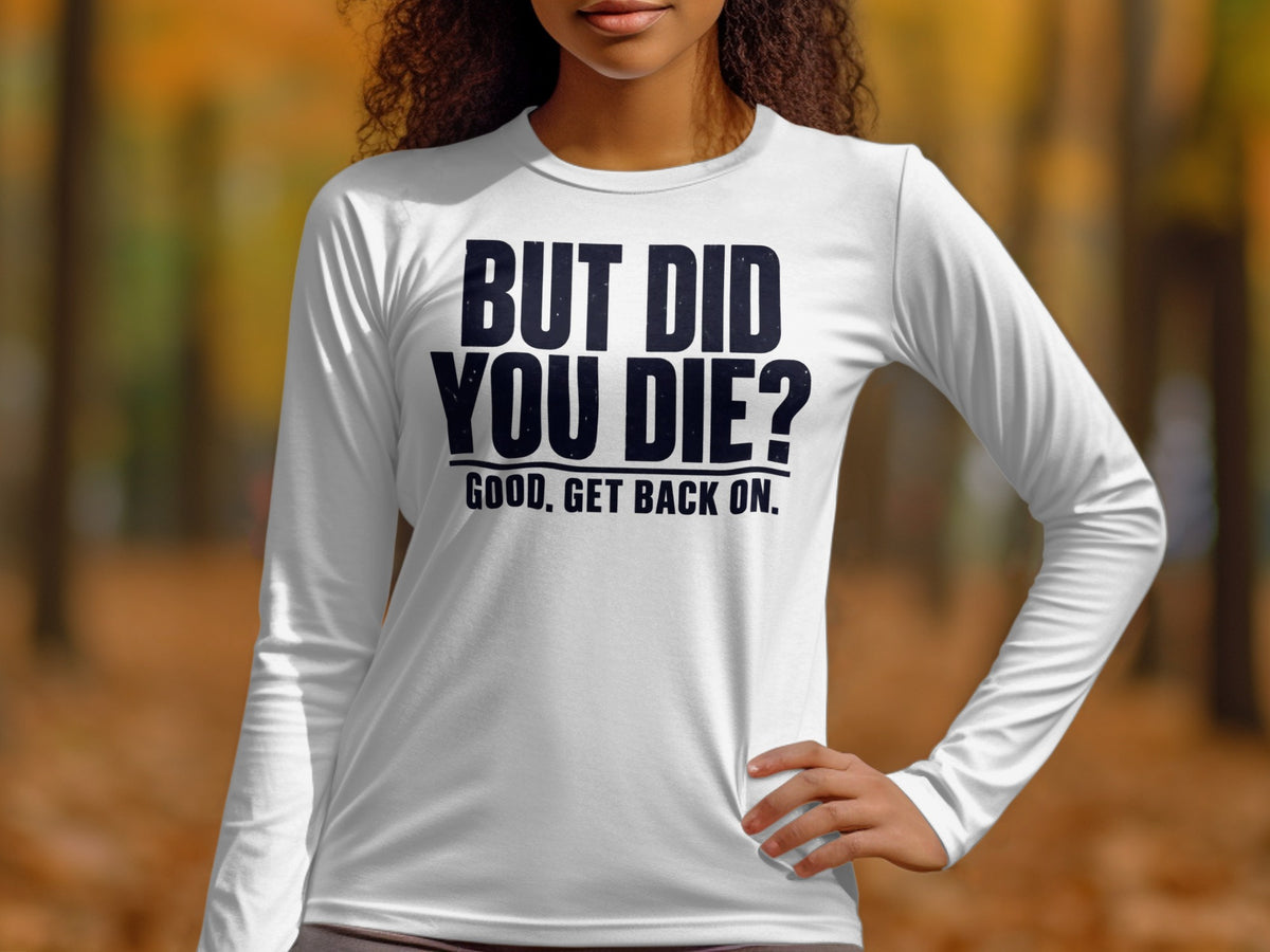 White long-sleeve shirt with "BUT DID YOU DIE? GOOD, GET BACK ON." text.