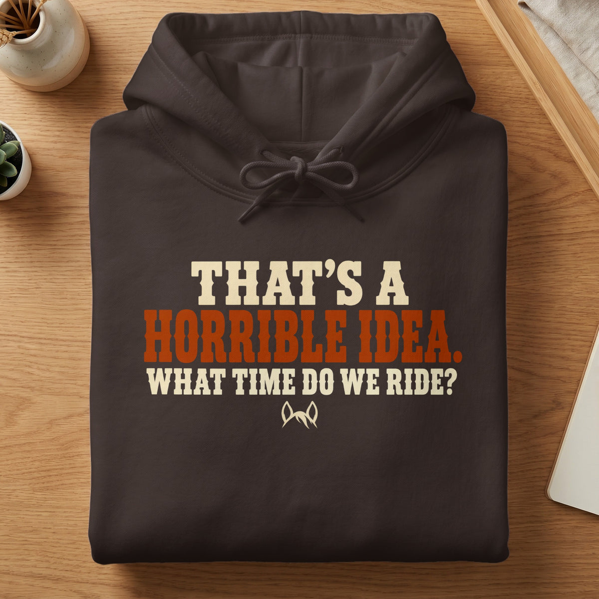 Brown hoodie with text: "THAT'S A HORRIBLE IDEA. WHAT TIME DO WE RIDE?"