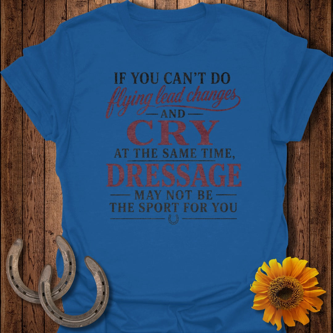 Blue t-shirt with text "If you can't do flying lead changes and cry at the same time, dressage may not be the sport for you."