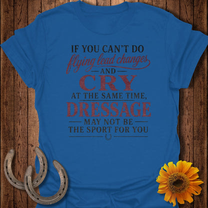 Blue t-shirt with text "If you can't do flying lead changes and cry at the same time, dressage may not be the sport for you."