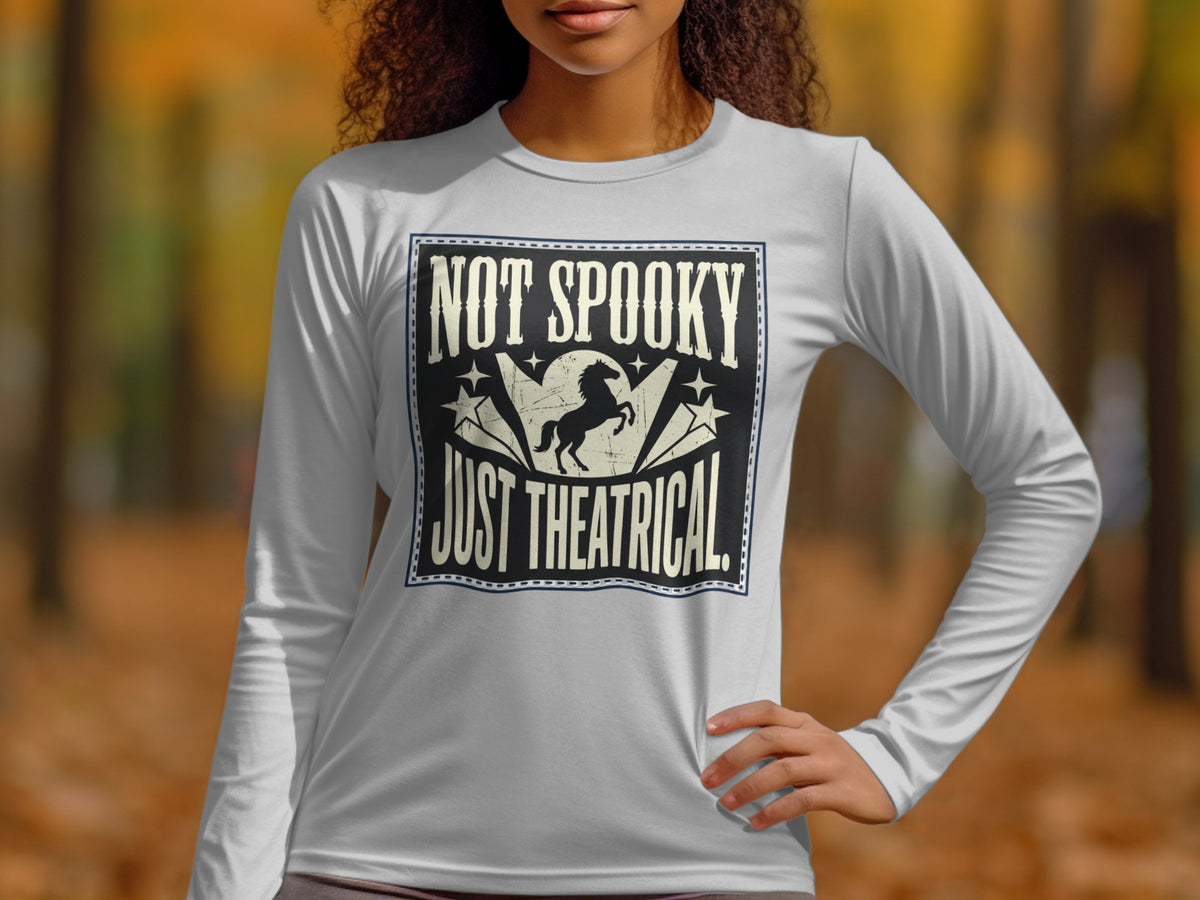 Long sleeve shirt with "NOT SPOOKY JUST THEATRICAL" text and a horse graphic.