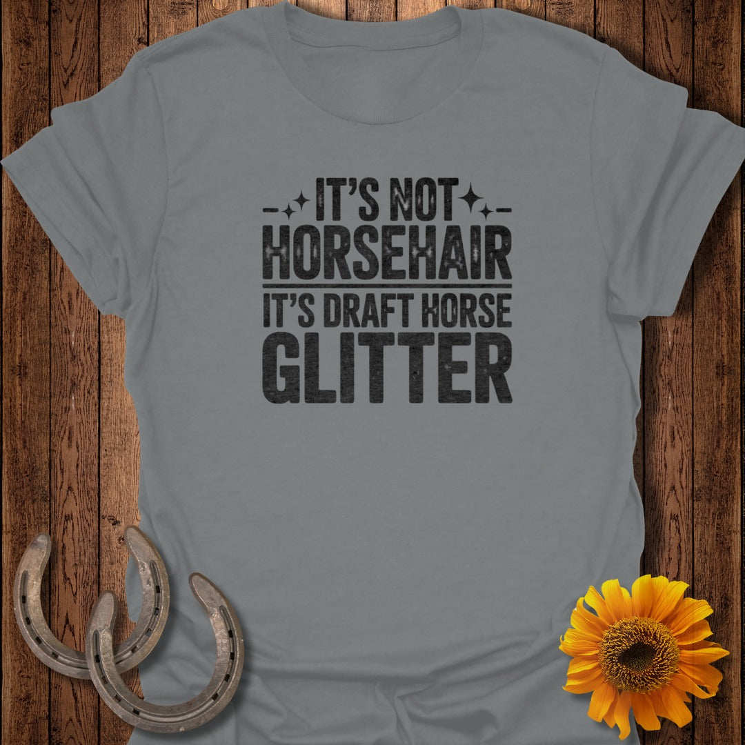 Gray t-shirt with "It's not horsehair, it's draft horse glitter" text.