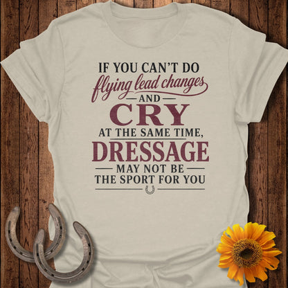T-shirt with text "If you can't do flying lead changes and cry at the same time, dressage may not be the sport for you."