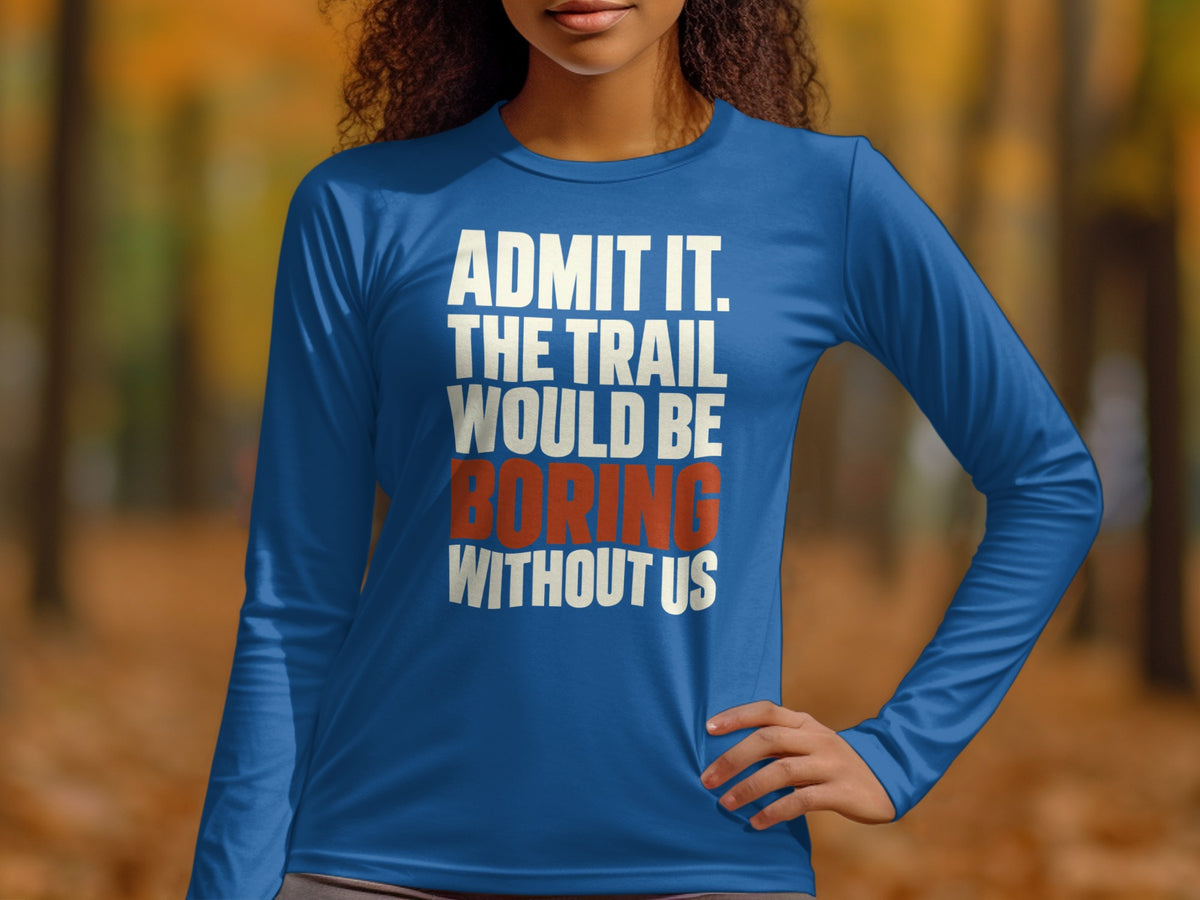 A person wearing a blue long-sleeve shirt with white and red text reading ADMIT IT. THE TRAIL WOULD BE BORING WITHOUT US.