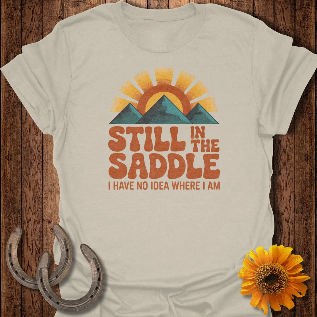 Still in the Saddle I Have No Idea Where I Am T-shirt