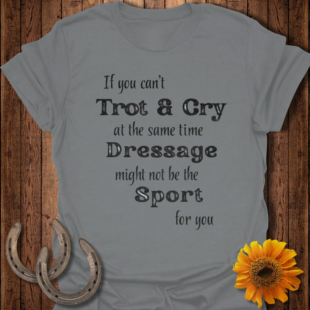Grey t-shirt with "If you can't Trot & Cry at the same time, Dressage might not be the Sport for you" text.