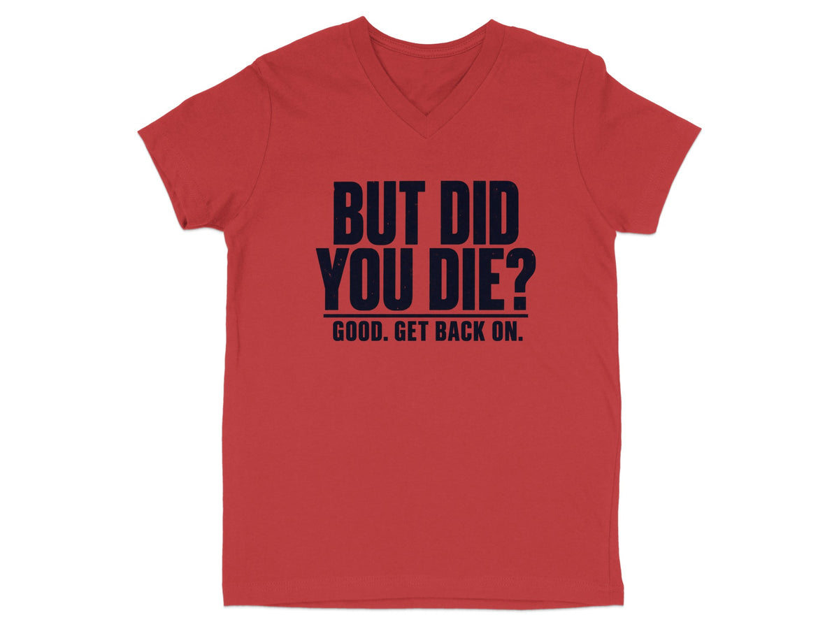 Red v-neck t-shirt with "BUT DID YOU DIE? GOOD. GET BACK ON." text.