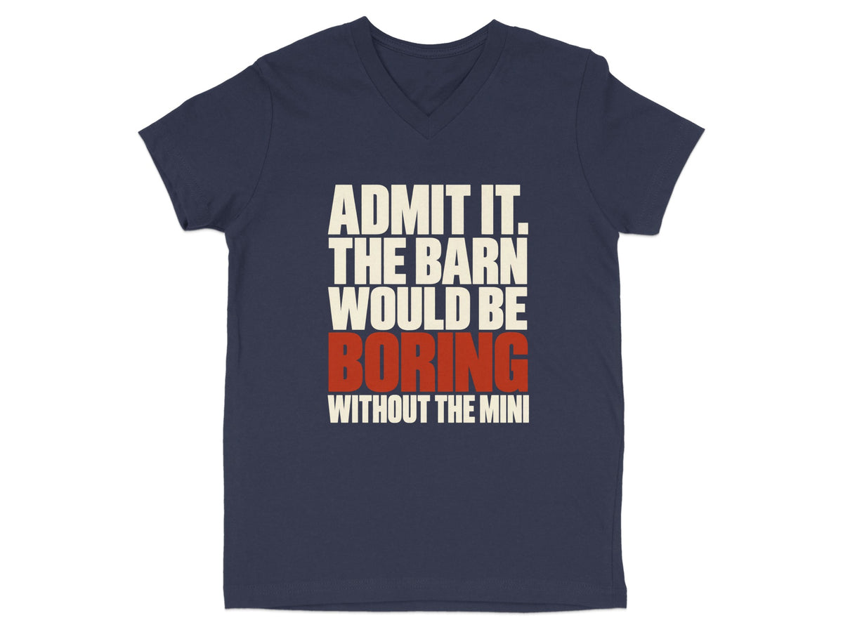 A navy blue V-neck t-shirt with white and red text that reads, Admit it. The barn would be boring without the mini.