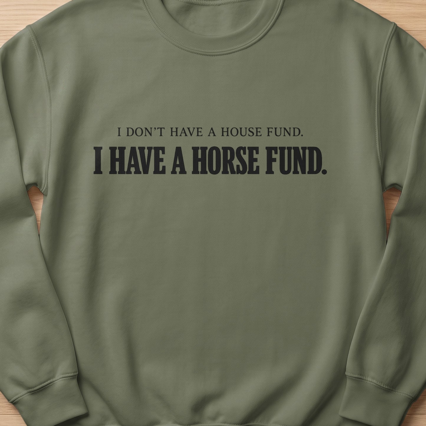 Olive green sweatshirt with black text: "I DON'T HAVE A HOUSE FUND. I HAVE A HORSE FUND."