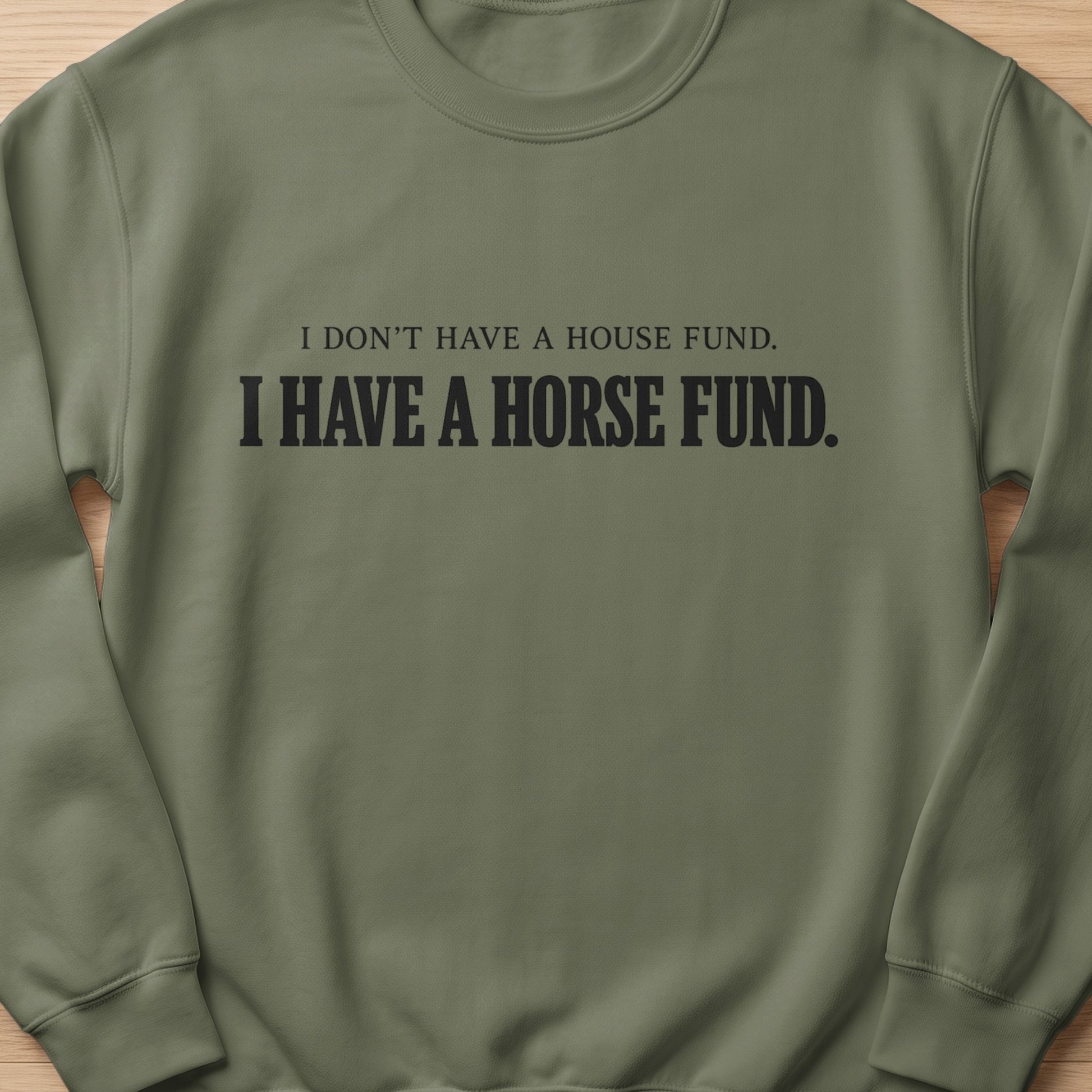 Olive green sweatshirt with black text: "I DON'T HAVE A HOUSE FUND. I HAVE A HORSE FUND."