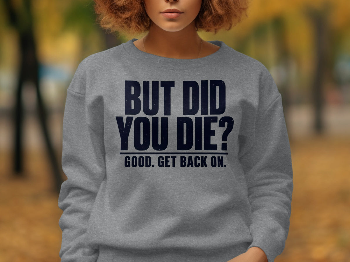 Grey sweatshirt with "BUT DID YOU DIE? GOOD. GET BACK ON." text.