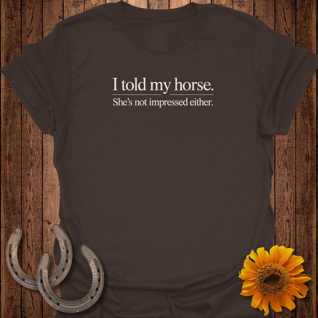 Dark t-shirt with text "I told my horse. She's not impressed either."