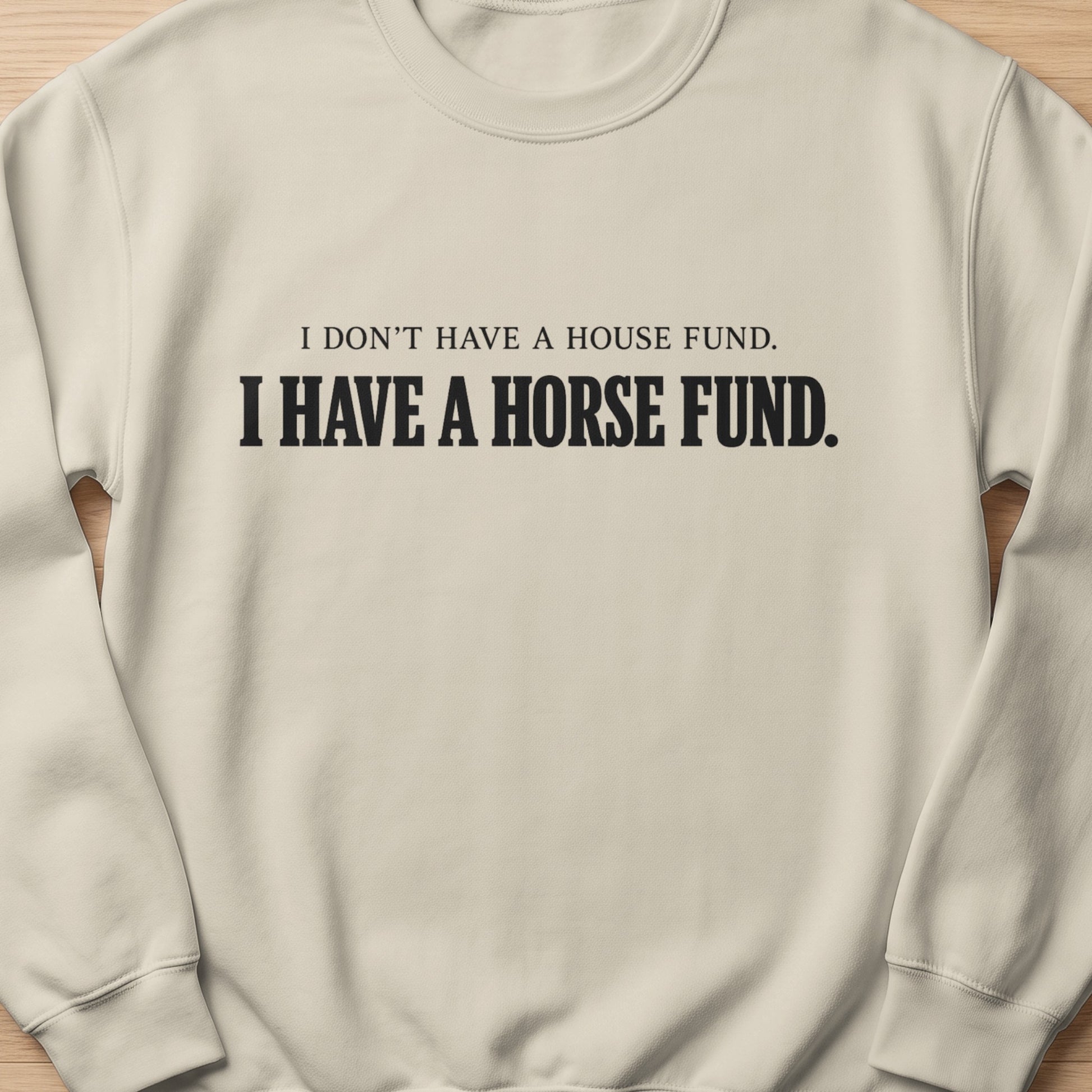 Cream sweatshirt with black text "I don't have a house fund. I have a horse fund."