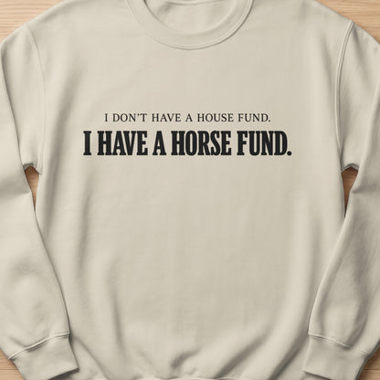 Cream sweatshirt with black text "I don't have a house fund. I have a horse fund."