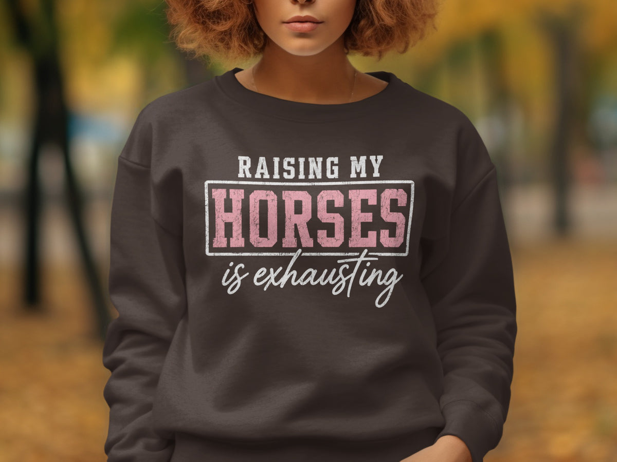 Brown sweatshirt with text "Raising My Horses is Exhausting"