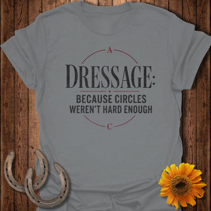 Grey t-shirt with text "DRESSAGE: BECAUSE CIRCLES WEREN'T HARD ENOUGH"