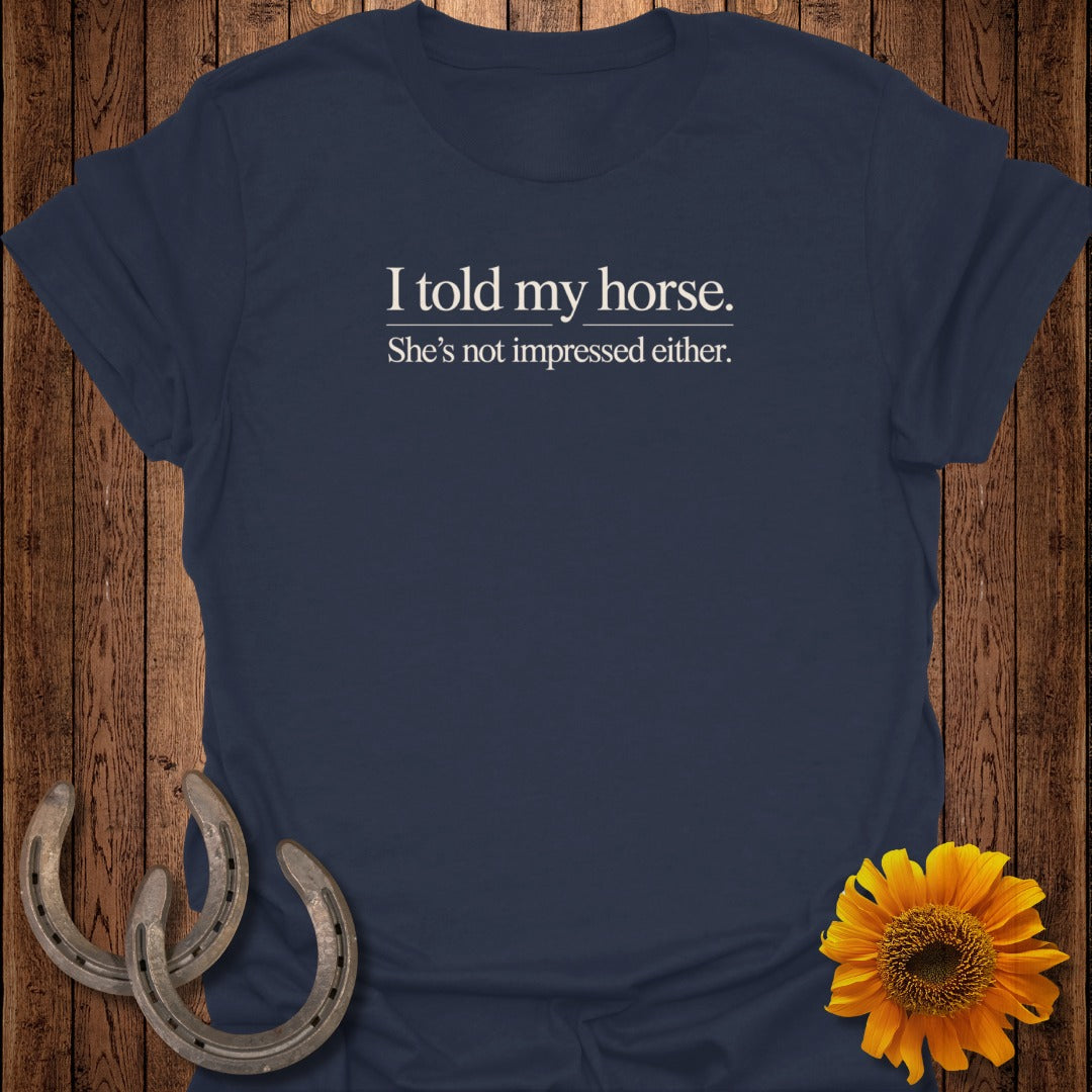 Navy t-shirt with "I told my horse. She's not impressed either." text.