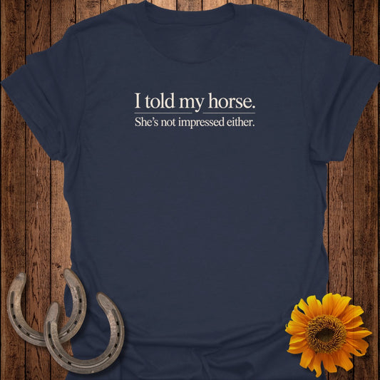 Navy t-shirt with "I told my horse. She's not impressed either." text.