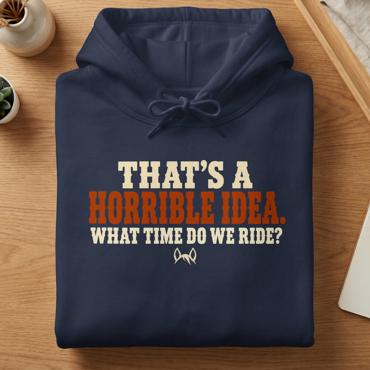 Navy hoodie with text "THAT'S A HORRIBLE IDEA. WHAT TIME DO WE RIDE?"