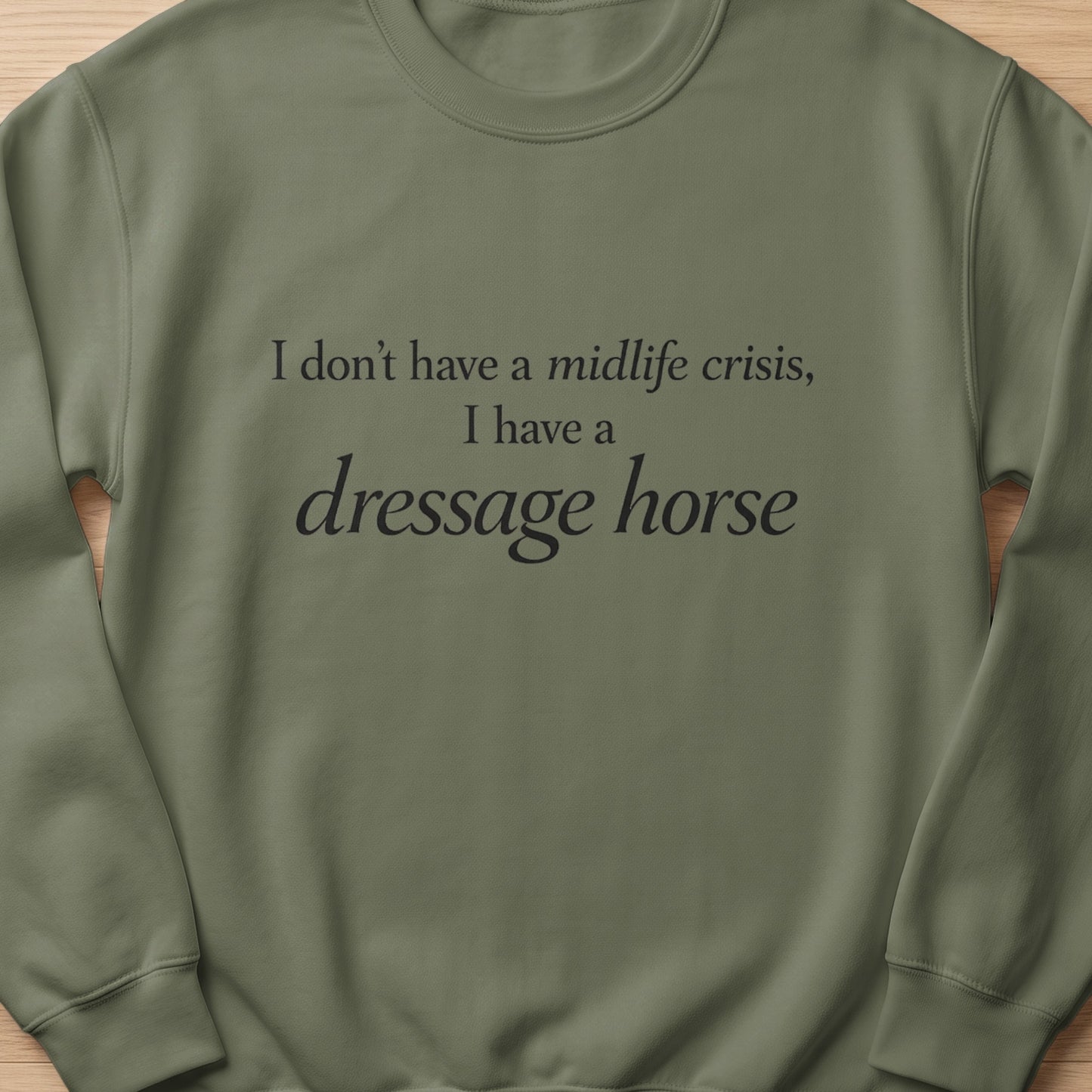 Olive green sweatshirt with black text: "I don't have a midlife crisis, I have a dressage horse."