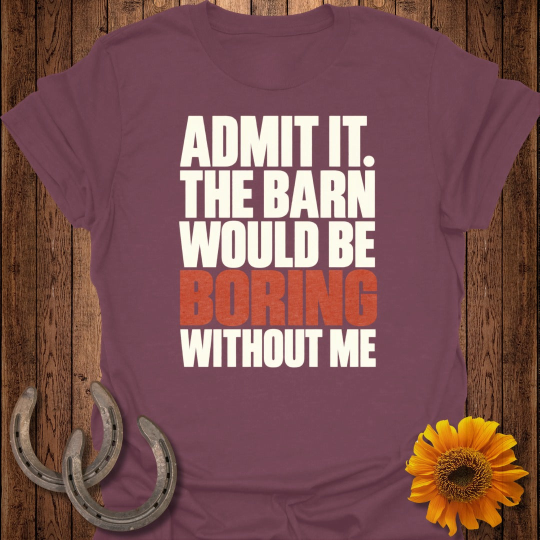 Burgundy t-shirt with text "Admit it. The barn would be boring without me."