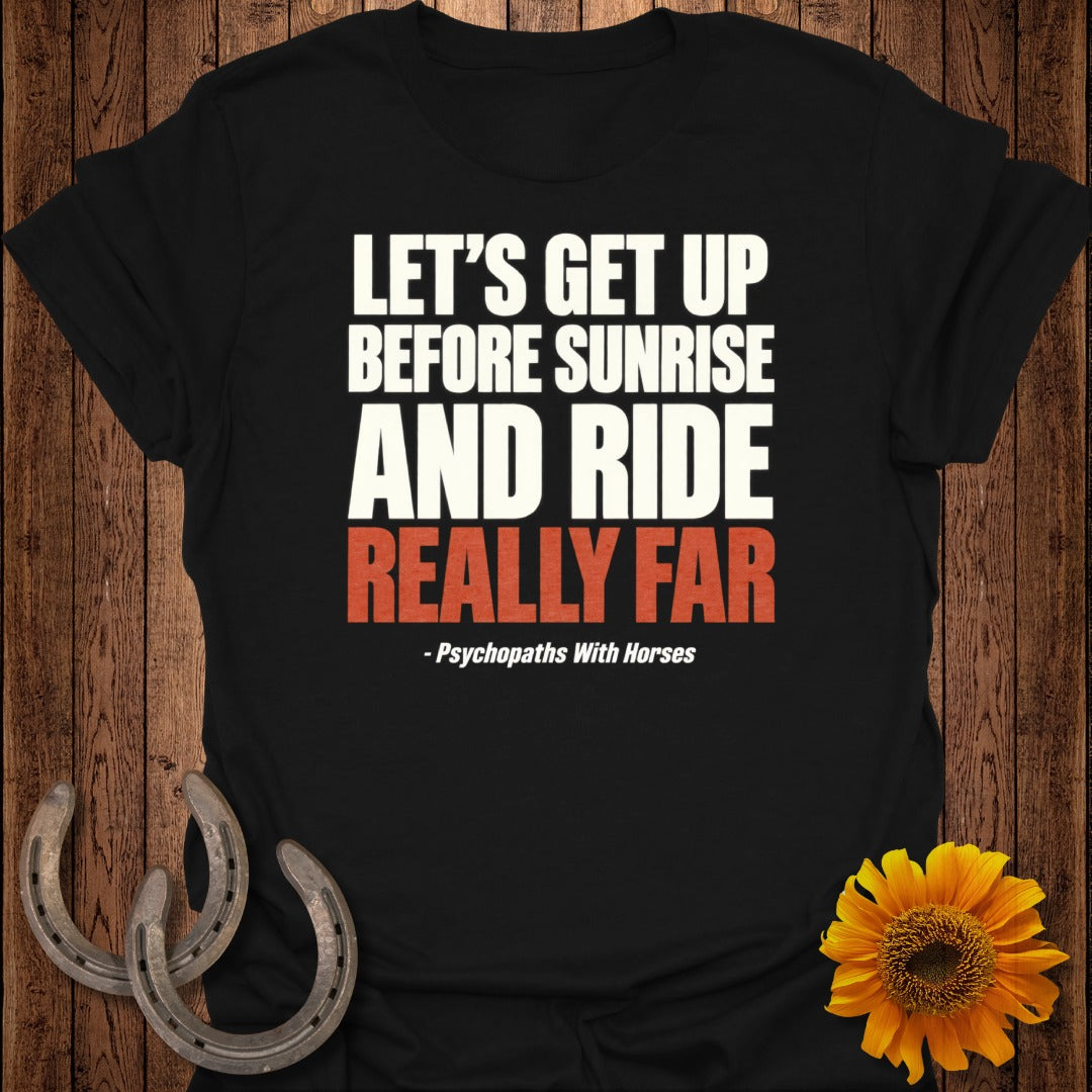 Black t-shirt with white text: "LET'S GET UP BEFORE SUNRISE AND RIDE REALLY FAR - Psychopaths With Horses".