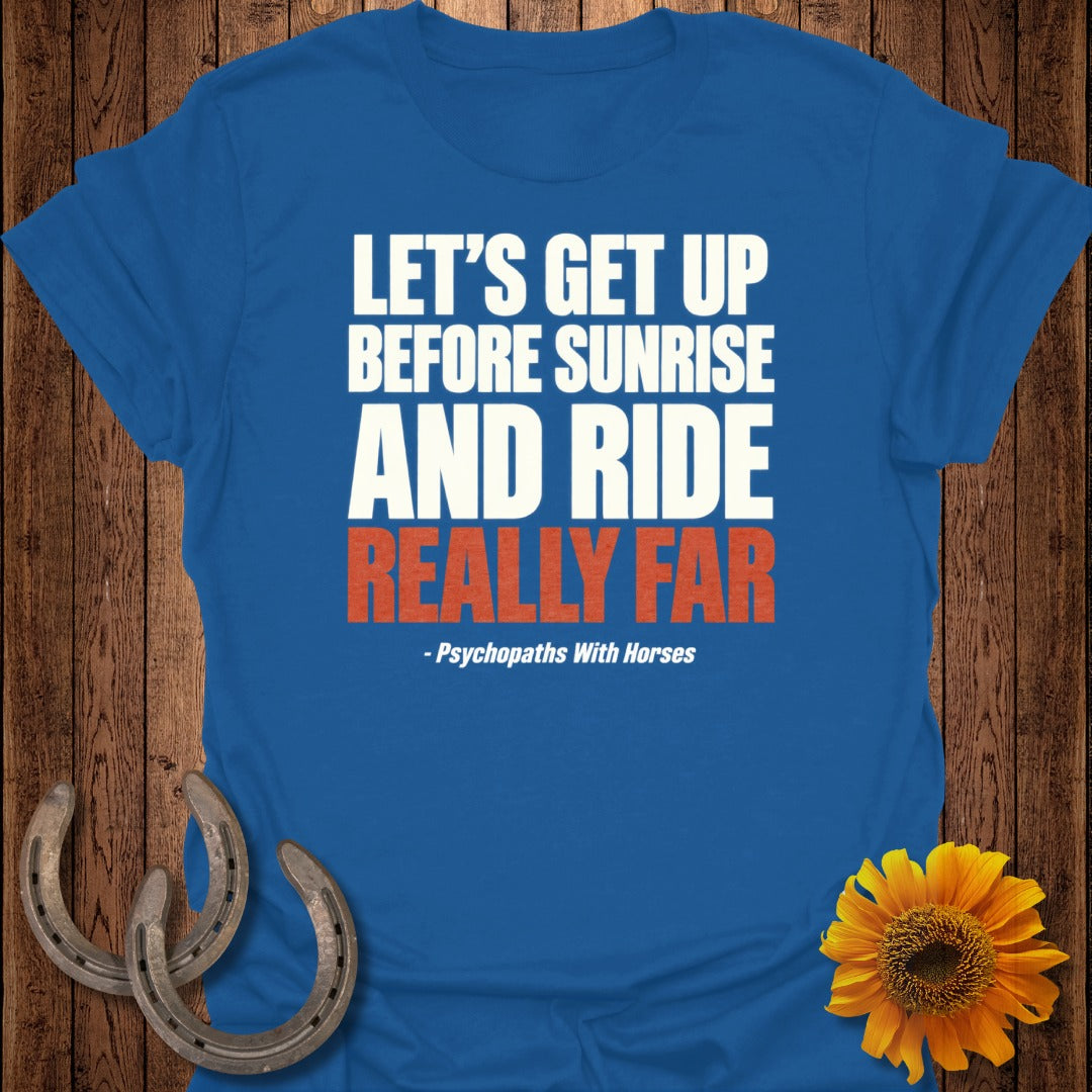 Blue t-shirt with text: "LET'S GET UP BEFORE SUNRISE AND RIDE REALLY FAR - Psychopaths With Horses".
