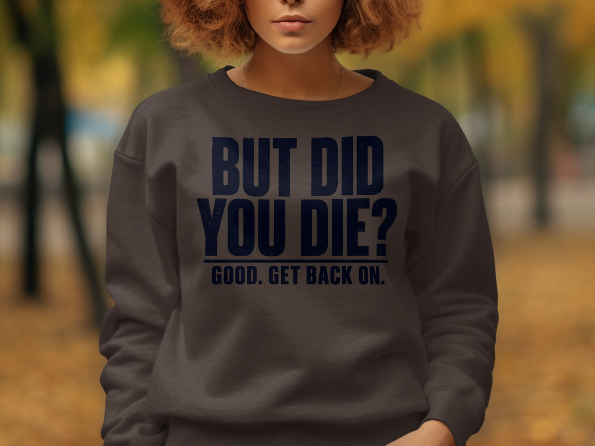 Dark gray sweatshirt with navy text "BUT DID YOU DIE? GOOD. GET BACK ON."