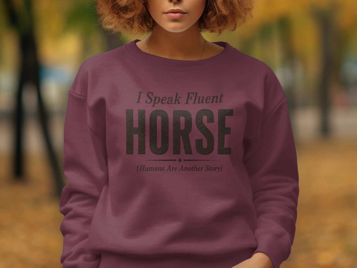 Maroon sweatshirt with "I Speak Fluent HORSE (Humans Are Another Story)" text.