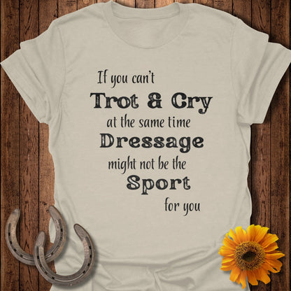 Light beige t-shirt with "If you can't Trot & Cry... Dressage might not be the Sport for you" text.