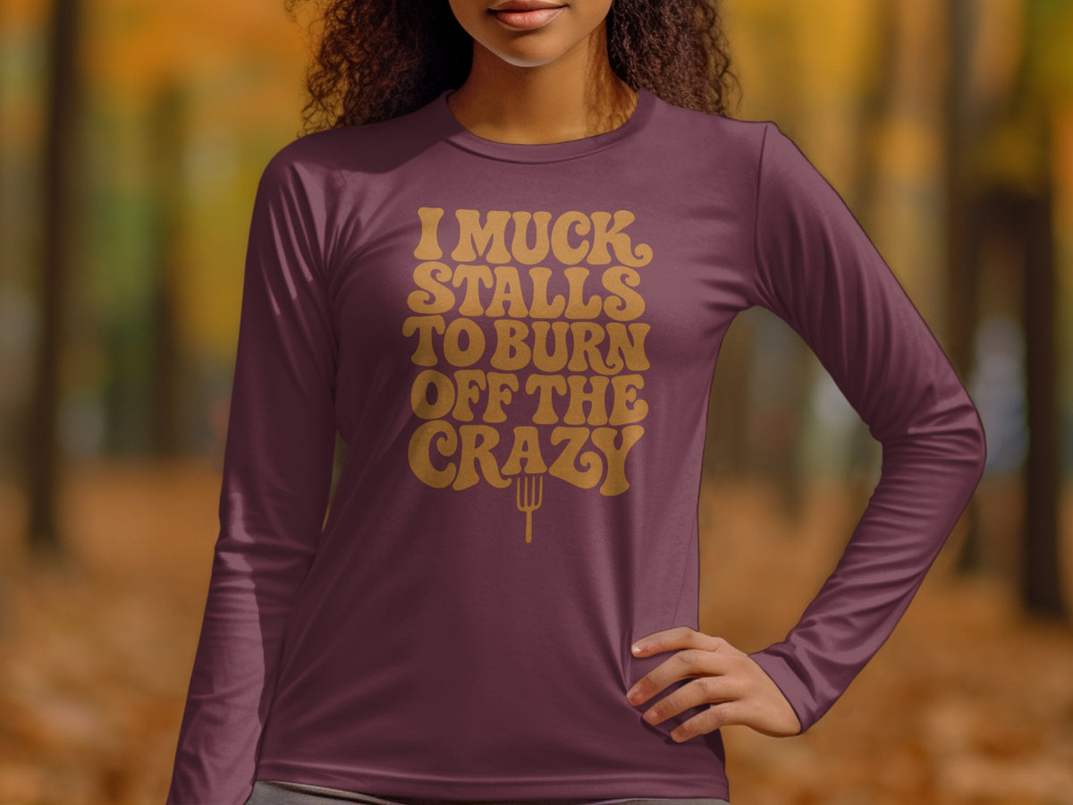 Long sleeve shirt with "I muck stalls to burn off the crazy" text and fork graphic.