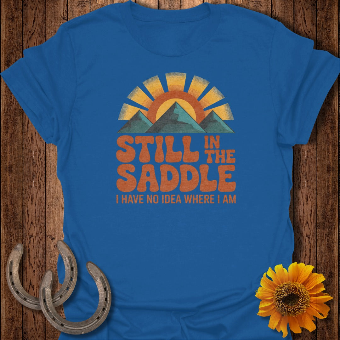 Still in the Saddle I Have No Idea Where I Am Shirt