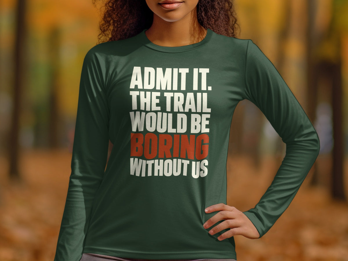A person wearing a dark green long-sleeve shirt with the text "ADMIT IT. THE TRAIL WOULD BE BORING WITHOUT US."