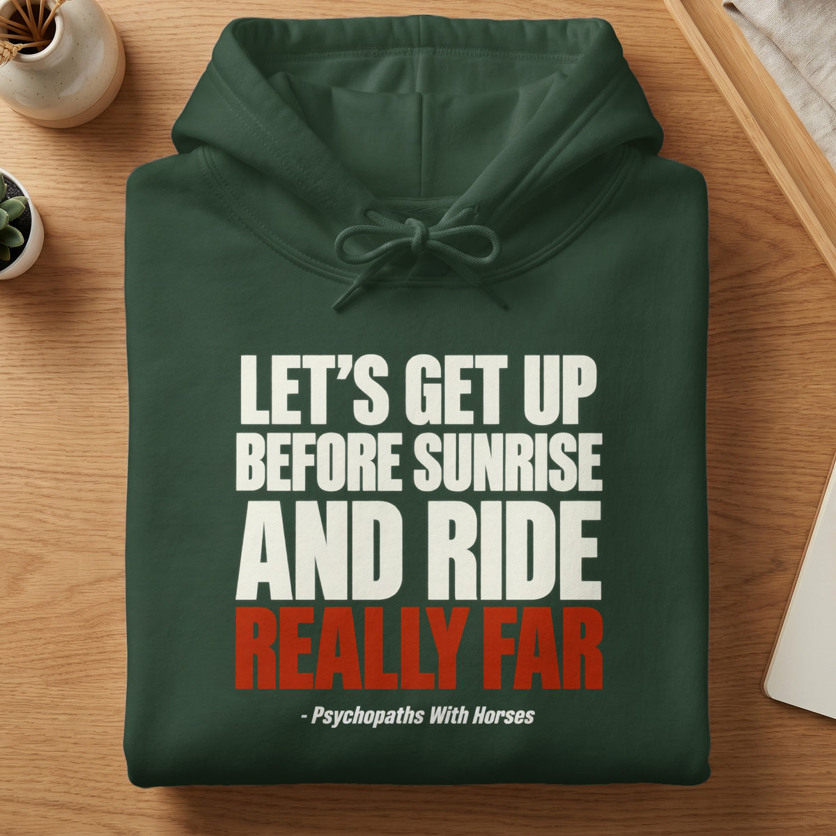 Dark green hooded sweatshirt with white and red text reading Let's Get Up Before Sunrise And Ride Really Far, - Psychopaths With Horses.