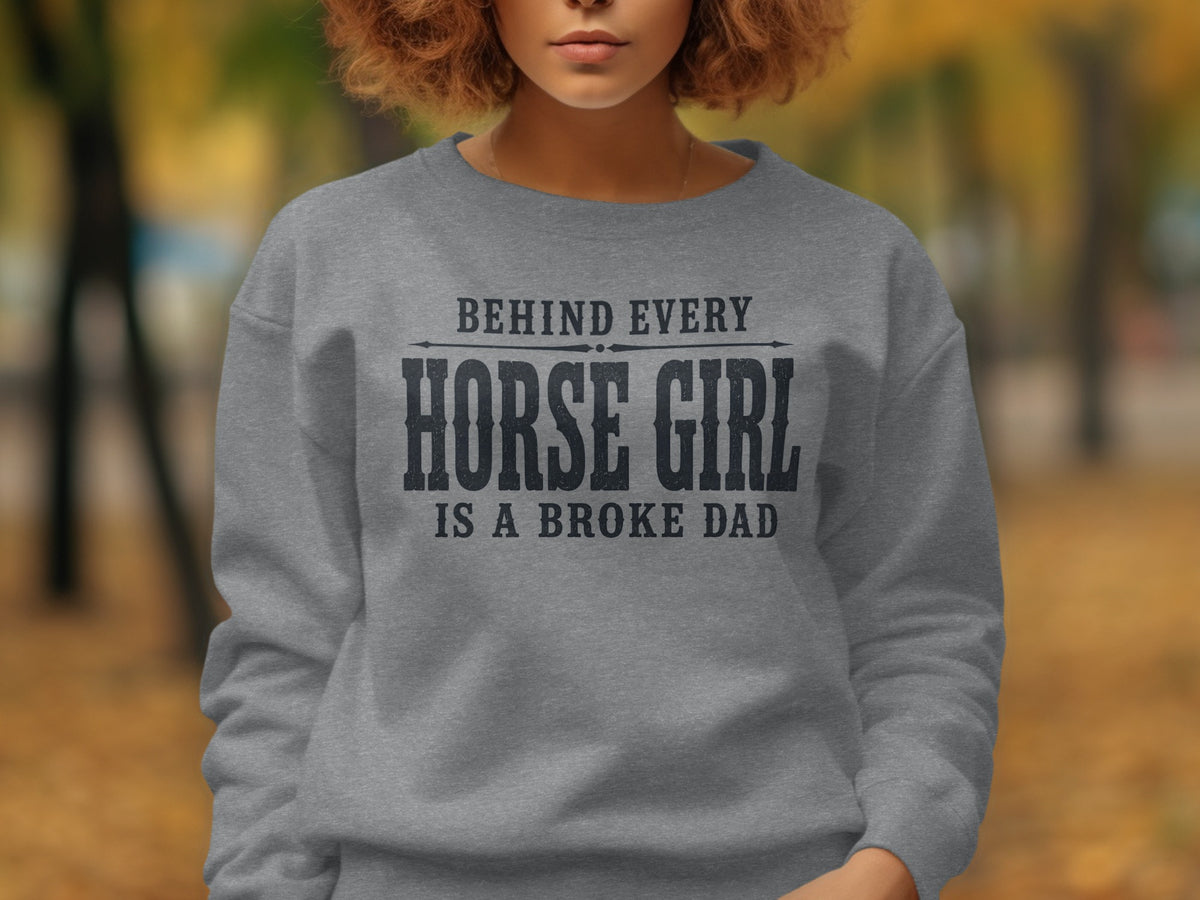 Grey sweatshirt with text "Behind Every Horse Girl Is A Broke Dad"