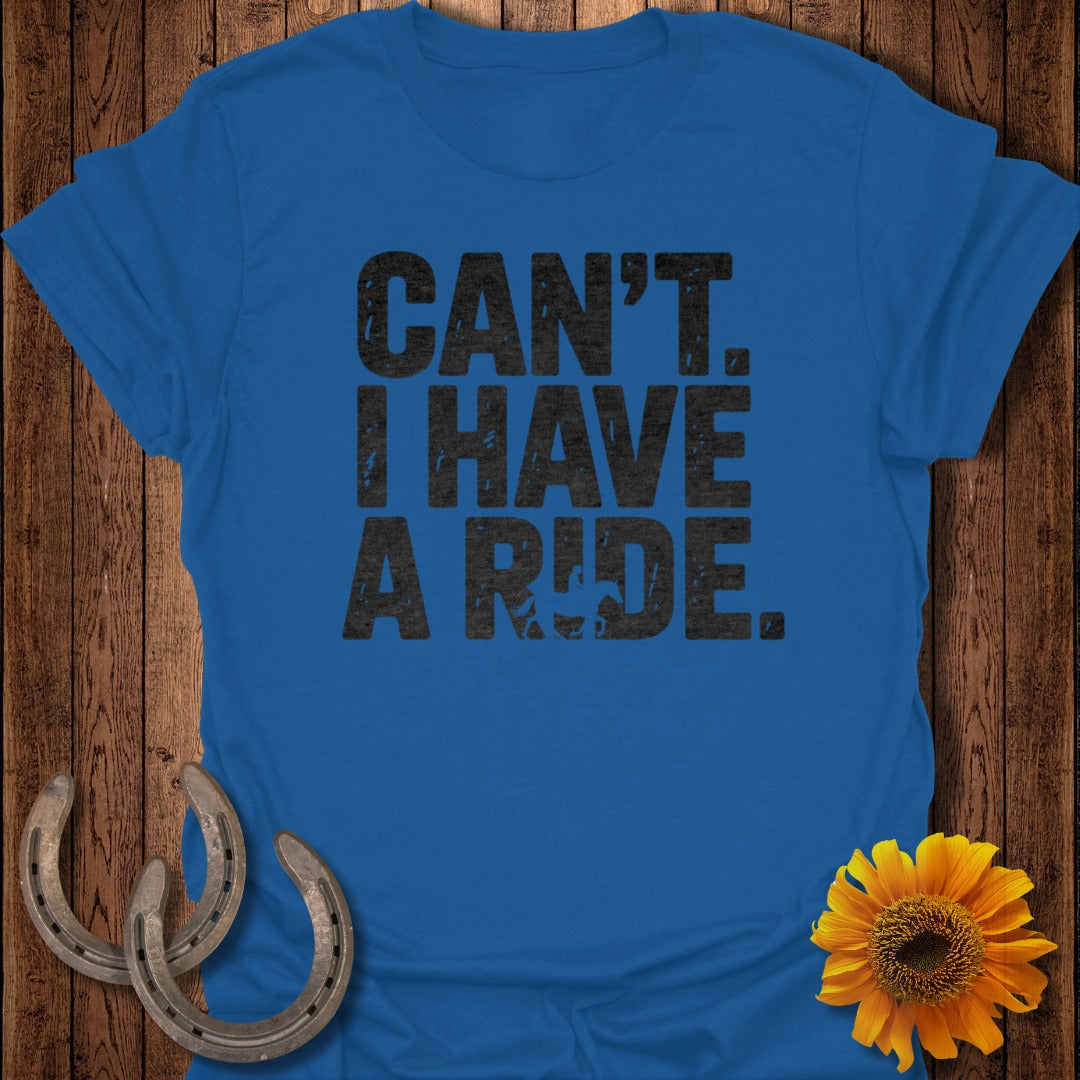 Can't. I Have a Ride. Statement Shirt