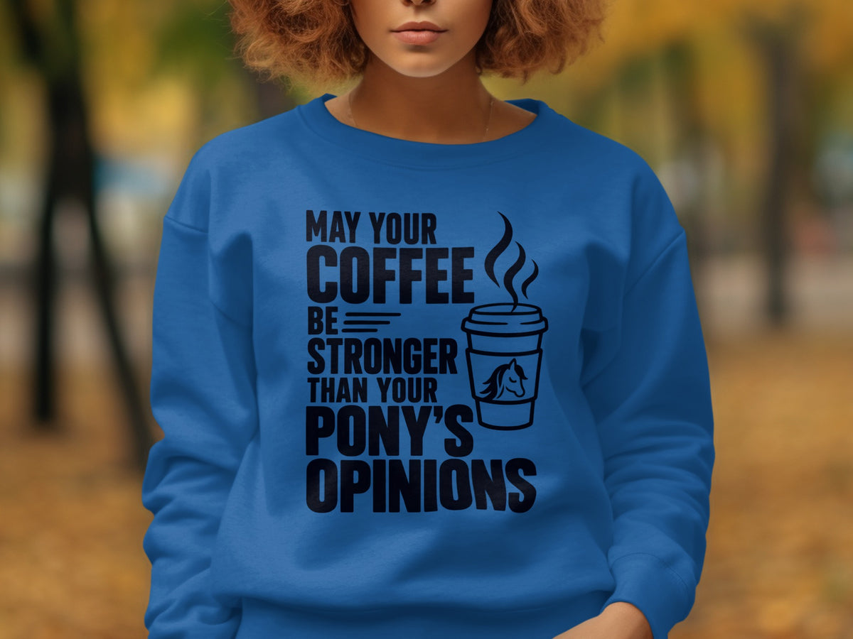 Blue sweatshirt with black text: "May your coffee be stronger than your pony's opinions."